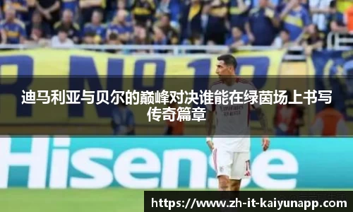 迪马利亚与贝尔的巅峰对决谁能在绿茵场上书写传奇篇章