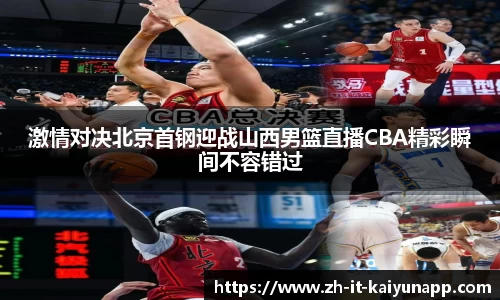 激情对决北京首钢迎战山西男篮直播CBA精彩瞬间不容错过
