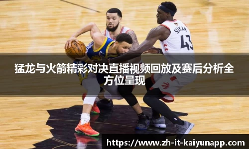 猛龙与火箭精彩对决直播视频回放及赛后分析全方位呈现