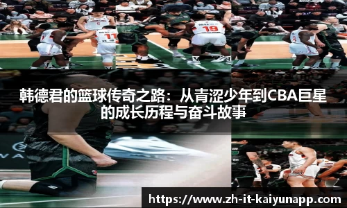 韩德君的篮球传奇之路：从青涩少年到CBA巨星的成长历程与奋斗故事