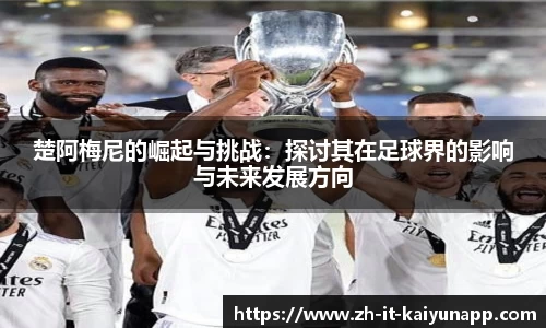 楚阿梅尼的崛起与挑战：探讨其在足球界的影响与未来发展方向