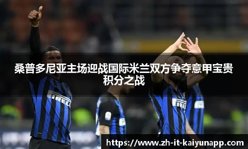 桑普多尼亚主场迎战国际米兰双方争夺意甲宝贵积分之战