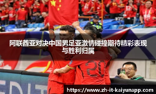 阿联酋亚对决中国男足亚激情碰撞期待精彩表现与胜利归属