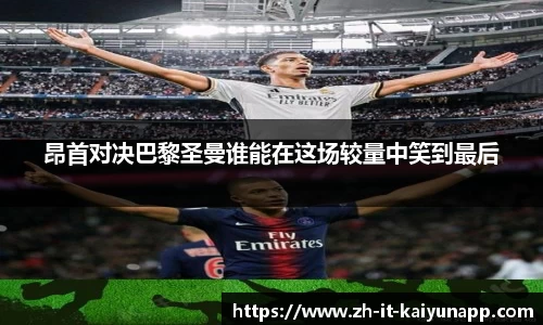 昂首对决巴黎圣曼谁能在这场较量中笑到最后