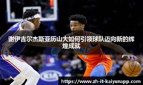 谢伊吉尔杰斯亚历山大如何引领球队迈向新的辉煌成就