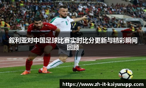 叙利亚对中国足球比赛实时比分更新与精彩瞬间回顾