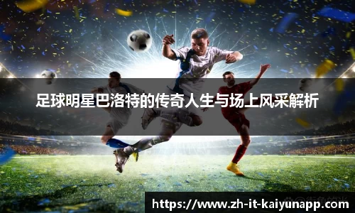 足球明星巴洛特的传奇人生与场上风采解析