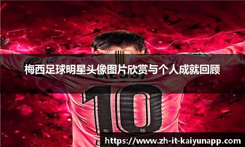 梅西足球明星头像图片欣赏与个人成就回顾