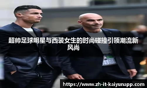 超帅足球明星与西装女生的时尚碰撞引领潮流新风尚