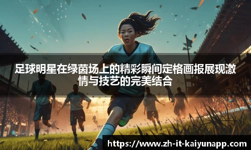 足球明星在绿茵场上的精彩瞬间定格画报展现激情与技艺的完美结合