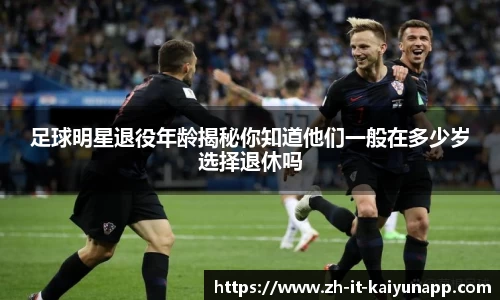 足球明星退役年龄揭秘你知道他们一般在多少岁选择退休吗