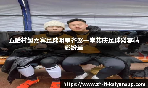 五哈村超嘉宾足球明星齐聚一堂共庆足球盛宴精彩纷呈