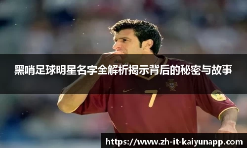 黑哨足球明星名字全解析揭示背后的秘密与故事